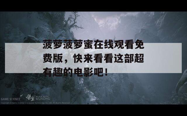 菠萝菠萝蜜在线观看免费版，快来看看这部超有趣的电影吧！