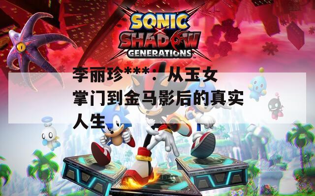 李丽珍***：从玉女掌门到金马影后的真实人生