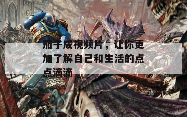茄子成视频片，让你更加了解自己和生活的点点滴滴
