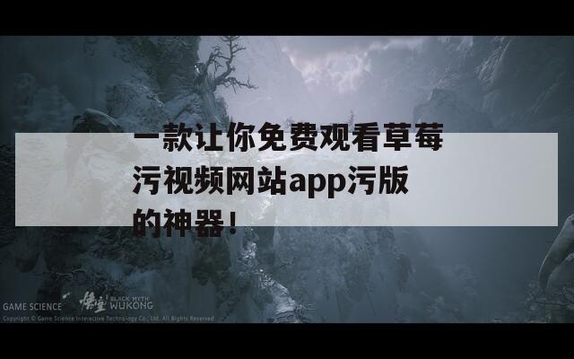 一款让你免费观看草莓污视频网站app污版的神器！  第1张