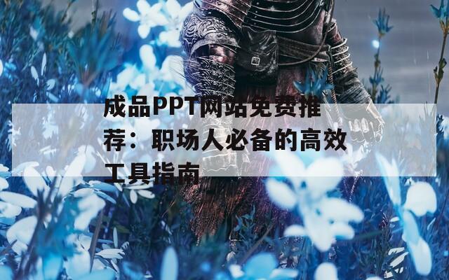 成品PPT网站免费推荐：职场人必备的高效工具指南