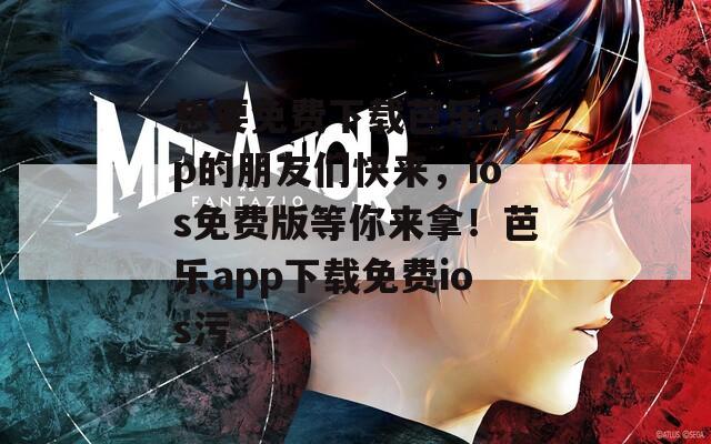 想要免费下载芭乐app的朋友们快来，ios免费版等你来拿！芭乐app下载免费ios污