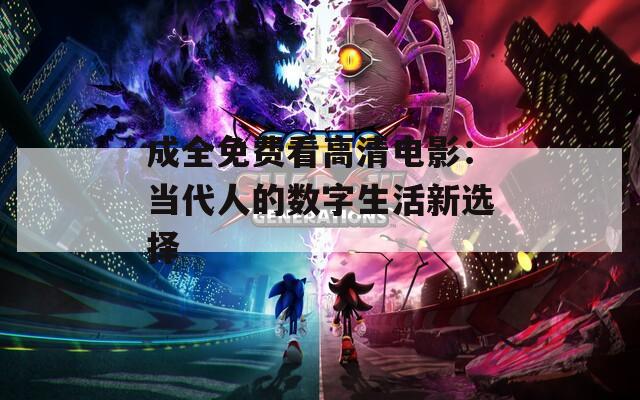 成全免费看高清电影：当代人的数字生活新选择  第1张