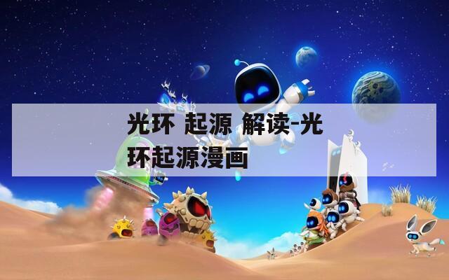 光环 起源 解读-光环起源漫画  第1张
