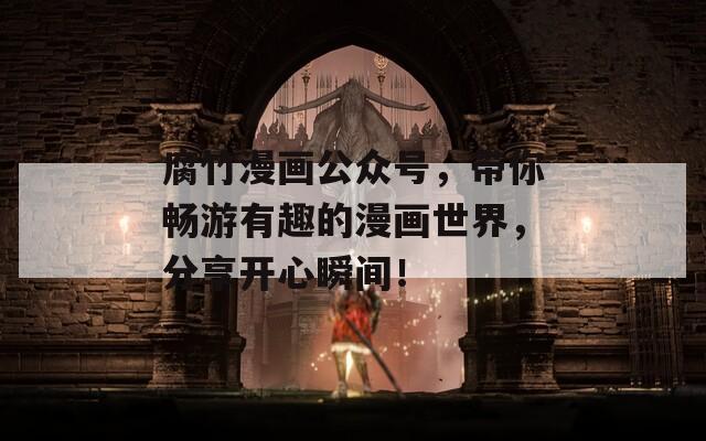 腐竹漫画公众号，带你畅游有趣的漫画世界，分享开心瞬间！