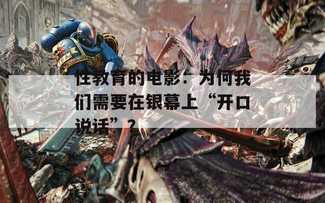 性教育的电影：为何我们需要在银幕上“开口说话”？  第1张