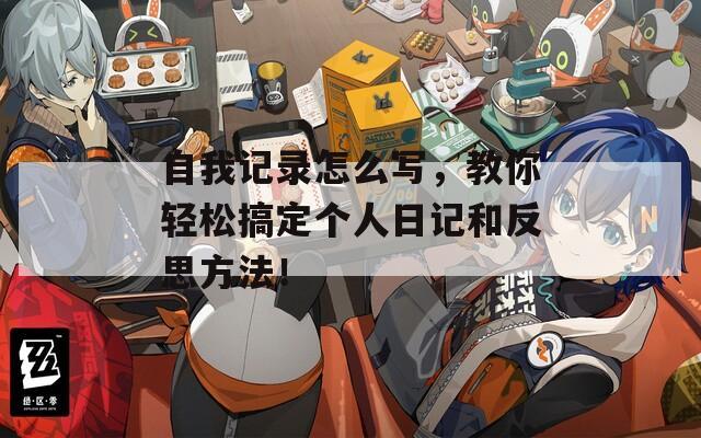 自我记录怎么写，教你轻松搞定个人日记和反思方法！