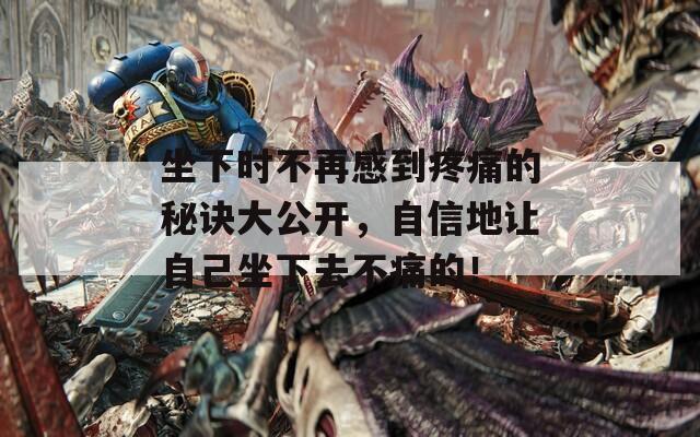 坐下时不再感到疼痛的秘诀大公开，自信地让自己坐下去不痛的！