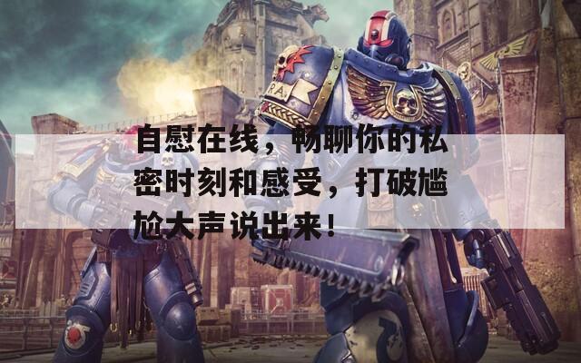 自慰在线，畅聊你的私密时刻和感受，打破尴尬大声说出来！  第1张