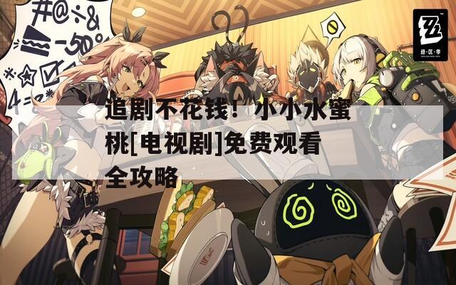 追剧不花钱！小小水蜜桃[电视剧]免费观看全攻略