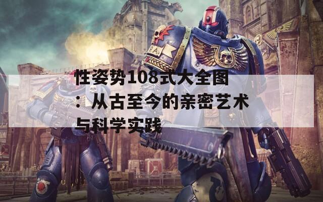 性姿势108式大全图：从古至今的亲密艺术与科学实践