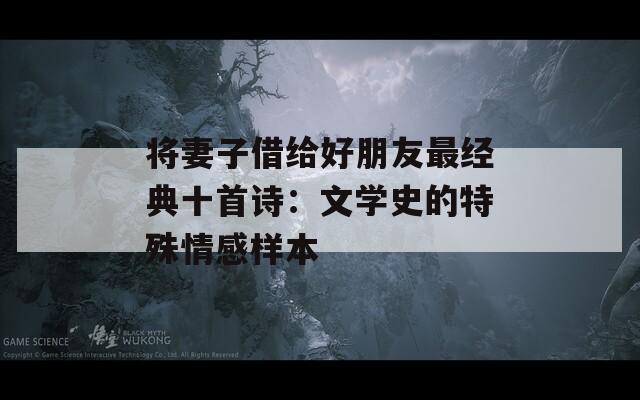 将妻子借给好朋友最经典十首诗：文学史的特殊情感样本