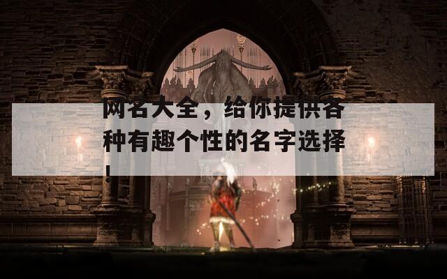 网名大全，给你提供各种有趣个性的名字选择！
