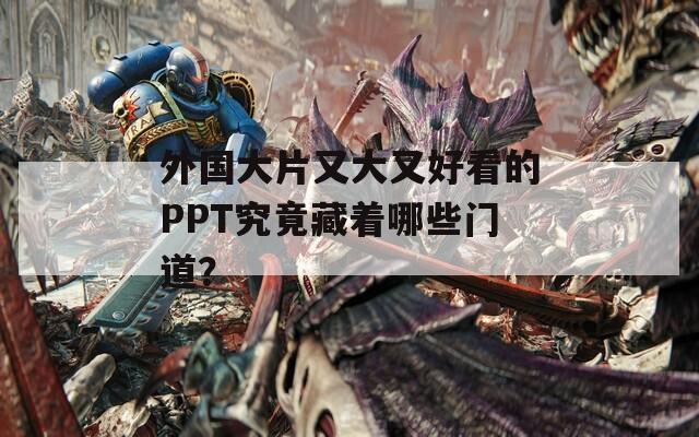 外国大片又大又好看的PPT究竟藏着哪些门道？  第1张