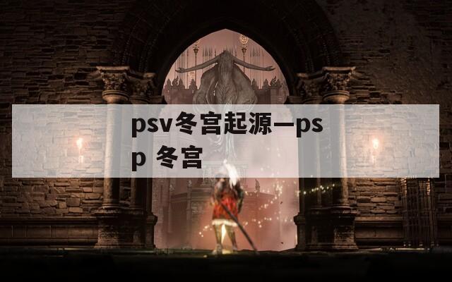 psv冬宫起源—psp 冬宫