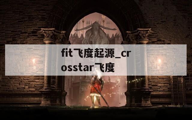 fit飞度起源_crosstar飞度