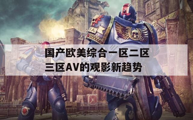 国产欧美综合一区二区三区AV的观影新趋势