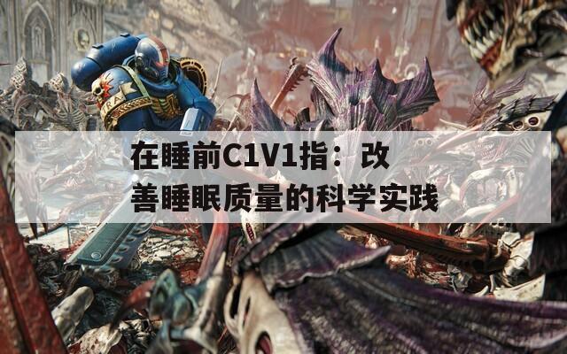 在睡前C1V1指：改善睡眠质量的科学实践