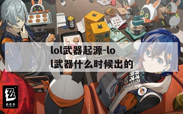 lol武器起源-lol武器什么时候出的