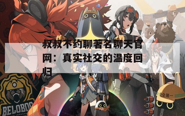 叔叔不约聊著名聊天官网：真实社交的温度回归