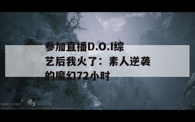 参加直播D.O.I综艺后我火了：素人逆袭的魔幻72小时