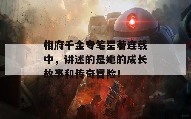 相府千金专笔星著连载中，讲述的是她的成长故事和传奇冒险！