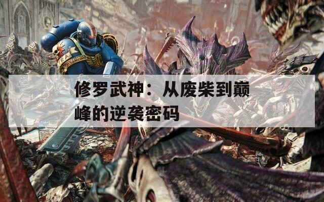 修罗武神：从废柴到巅峰的逆袭密码  第1张