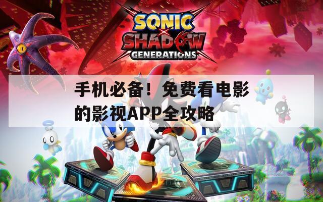 手机必备！免费看电影的影视APP全攻略