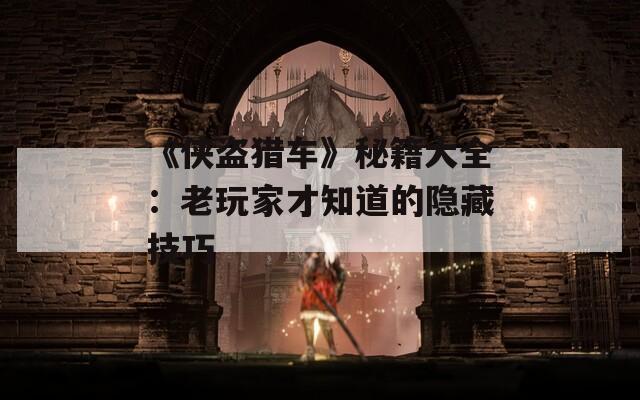 《侠盗猎车》秘籍大全：老玩家才知道的隐藏技巧  第1张