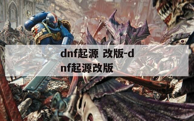 dnf起源 改版-dnf起源改版