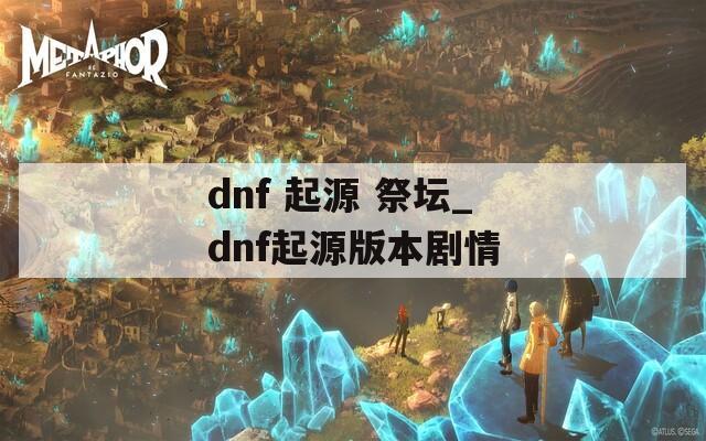dnf 起源 祭坛_dnf起源版本剧情