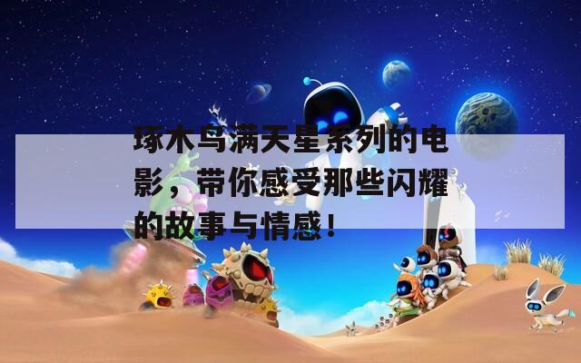 琢木鸟满天星系列的电影，带你感受那些闪耀的故事与情感！