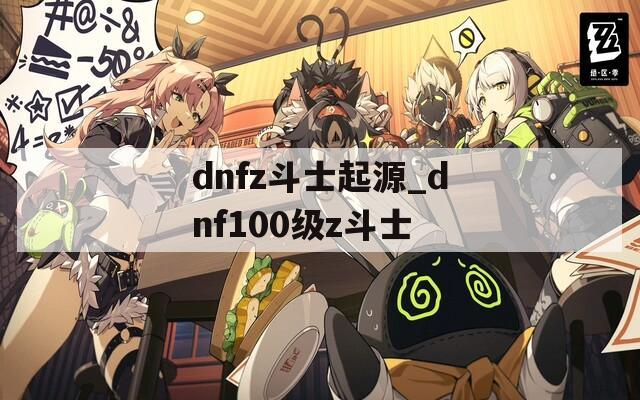 dnfz斗士起源_dnf100级z斗士
