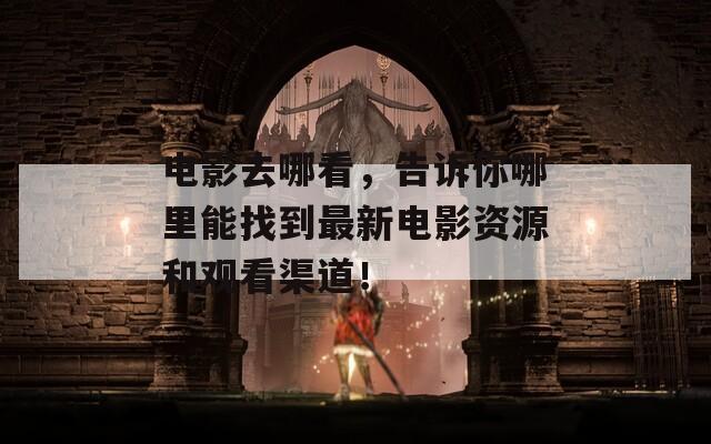 电影去哪看，告诉你哪里能找到最新电影资源和观看渠道！  第1张