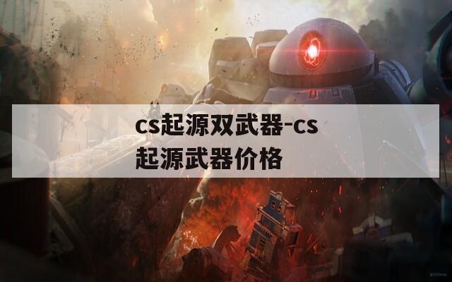 cs起源双武器-cs起源武器价格