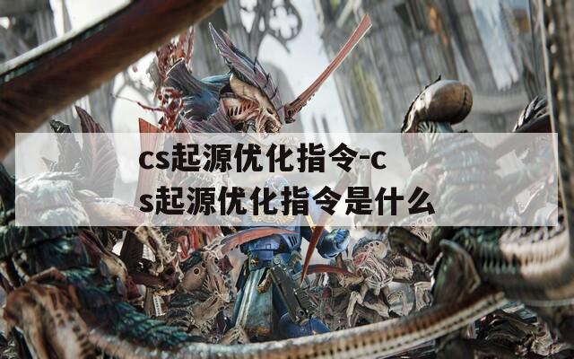 cs起源优化指令-cs起源优化指令是什么  第1张