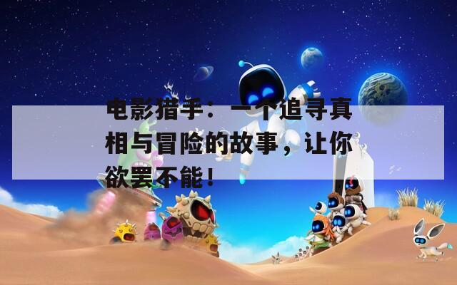 电影猎手：一个追寻真相与冒险的故事，让你欲罢不能！