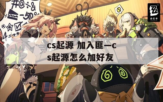 cs起源 加入匪—cs起源怎么加好友