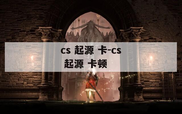 cs 起源 卡-cs 起源 卡顿