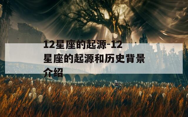 12星座的起源-12星座的起源和历史背景介绍