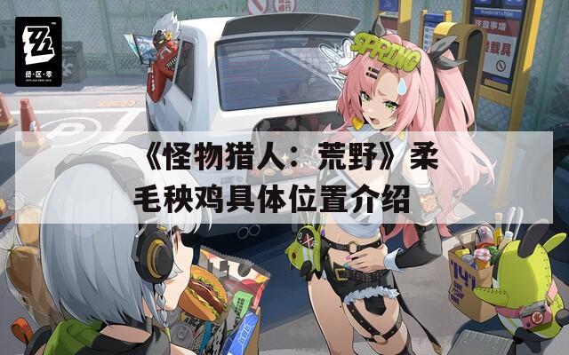 《怪物猎人：荒野》柔毛秧鸡具体位置介绍