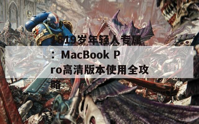 1819岁年轻人专属：MacBook Pro高清版本使用全攻略
