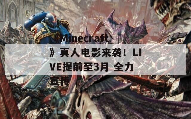 《Minecraft》真人电影来袭！LIVE提前至3月 全力宣传