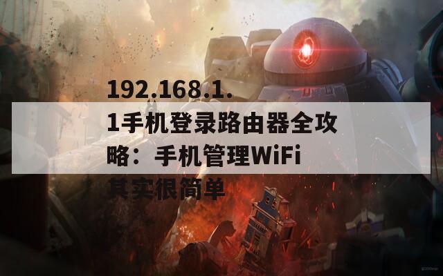 192.168.1.1手机登录路由器全攻略：手机管理WiFi其实很简单  第1张