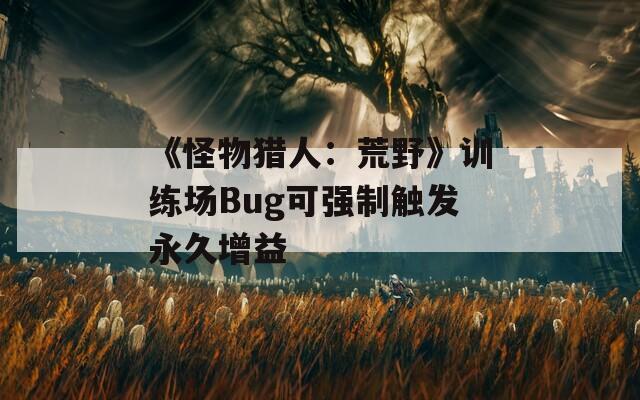 《怪物猎人：荒野》训练场Bug可强制触发永久增益  第1张
