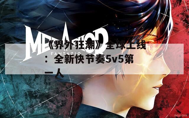 《界外狂潮》全球上线：全新快节奏5v5第一人