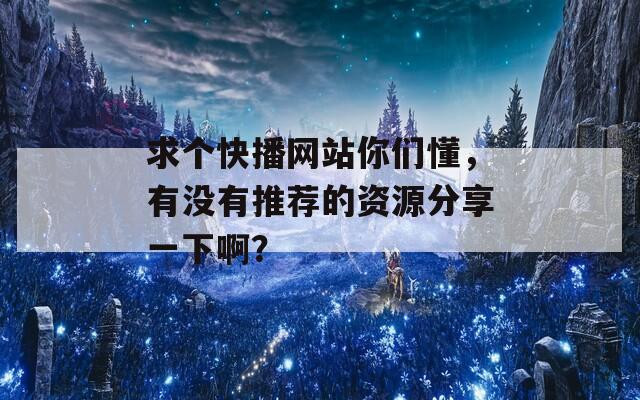 求个快播网站你们懂，有没有推荐的资源分享一下啊？  第1张