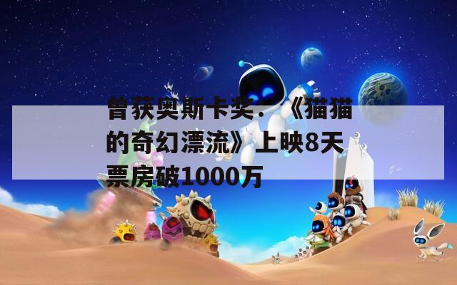 曾获奥斯卡奖：《猫猫的奇幻漂流》上映8天票房破1000万