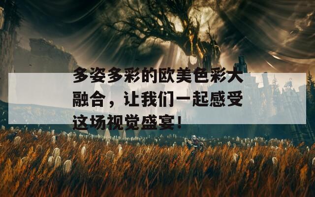 多姿多彩的欧美色彩大融合，让我们一起感受这场视觉盛宴！