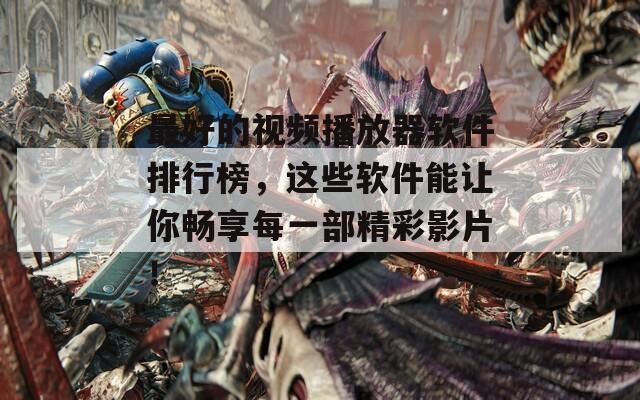 最好的视频播放器软件排行榜，这些软件能让你畅享每一部精彩影片！  第1张